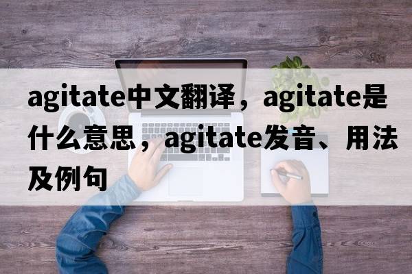 agitate中文翻譯，agitate是什么意思，agitate發(fā)音、用法及例句