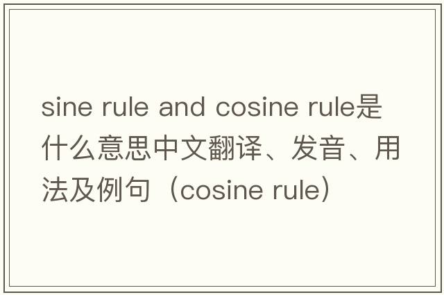 sine rule and cosine rule是什么意思中文翻譯、發(fā)音、用法及例句（cosine rule）