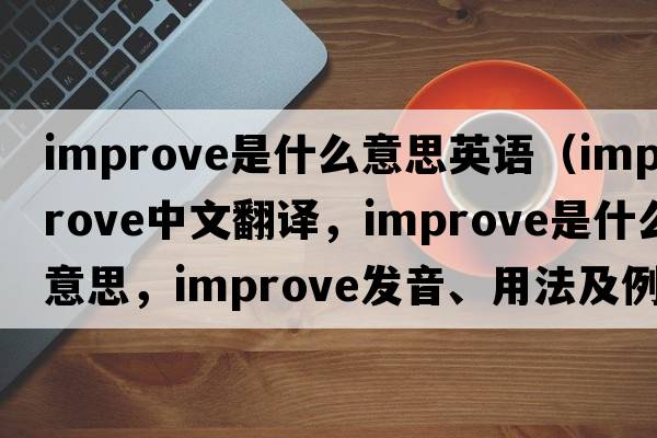 improve是什么意思英語(yǔ)（improve中文翻譯，improve是什么意思，improve發(fā)音、用法及例句）
