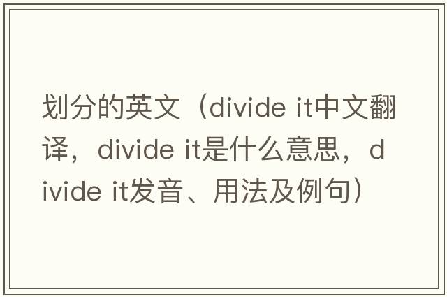 劃分的英文（divide it中文翻譯，divide it是什么意思，divide it發(fā)音、用法及例句）