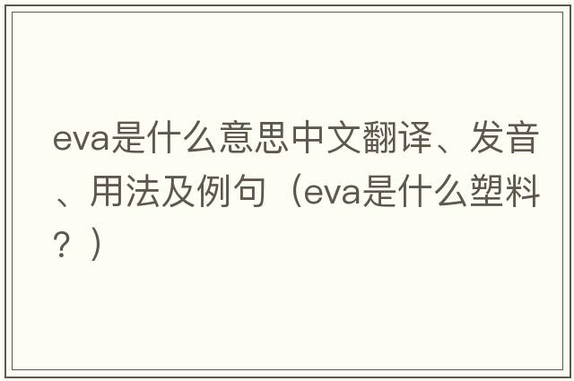eva是什么意思中文翻譯、發(fā)音、用法及例句（EVA是什么塑料？）