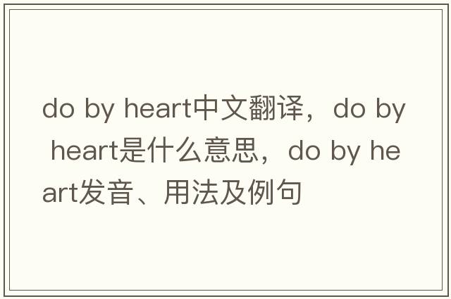 do by heart中文翻譯，do by heart是什么意思，do by heart發(fā)音、用法及例句