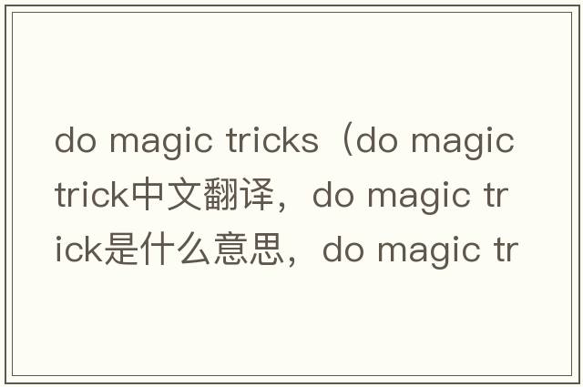 do magic tricks（do magic trick中文翻譯，do magic trick是什么意思，do magic trick發(fā)音、用法及例句）