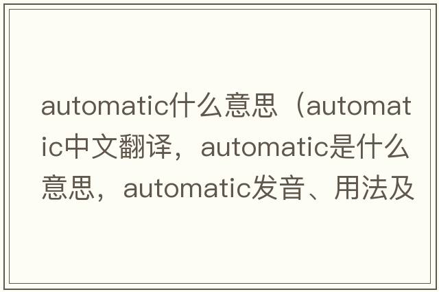 automatic什么意思（automatic中文翻譯，automatic是什么意思，automatic發(fā)音、用法及例句）