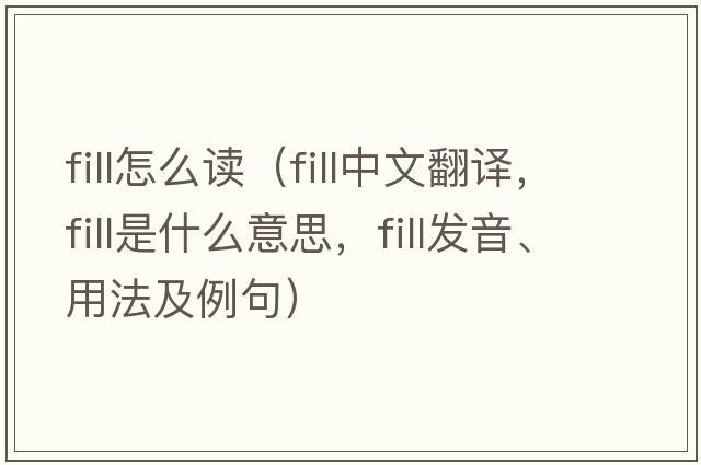 fill怎么讀（fill中文翻譯，fill是什么意思，fill發(fā)音、用法及例句）