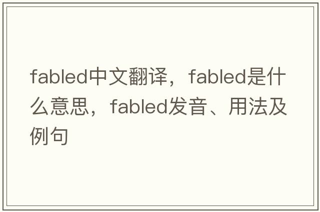 fabled中文翻譯，fabled是什么意思，fabled發(fā)音、用法及例句