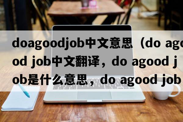 doagoodjob中文意思（do agood job中文翻譯，do agood job是什么意思，do agood job發(fā)音、用法及例句）
