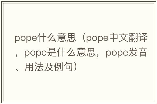 pope什么意思（pope中文翻譯，pope是什么意思，pope發(fā)音、用法及例句）