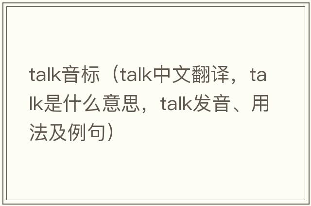 talk音標（talk中文翻譯，talk是什么意思，talk發(fā)音、用法及例句）