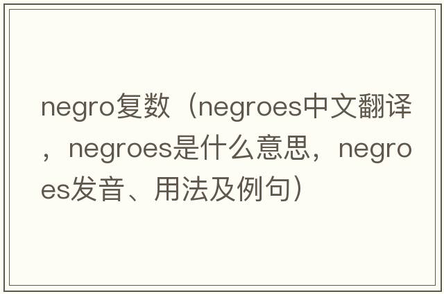 negro復數（Negroes中文翻譯，Negroes是什么意思，Negroes發(fā)音、用法及例句）
