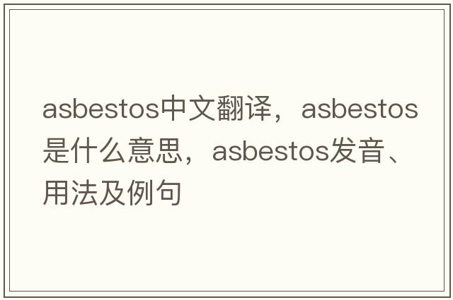 asbestos中文翻譯，asbestos是什么意思，asbestos發(fā)音、用法及例句