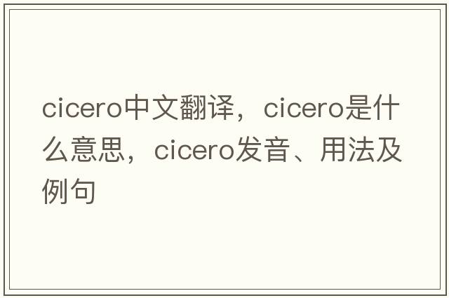 cicero中文翻譯，cicero是什么意思，cicero發(fā)音、用法及例句