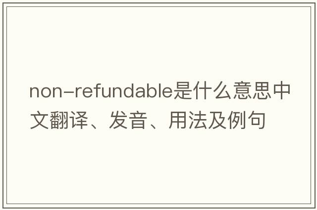 non-refundable是什么意思中文翻譯、發(fā)音、用法及例句