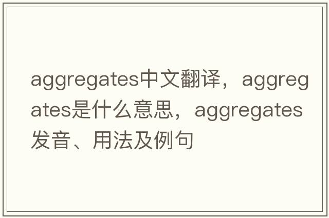 aggregates中文翻譯，aggregates是什么意思，aggregates發(fā)音、用法及例句