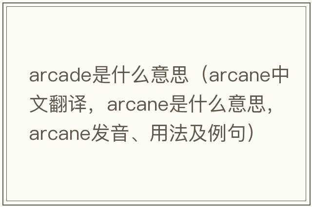 arcade是什么意思（arcane中文翻譯，arcane是什么意思，arcane發(fā)音、用法及例句）