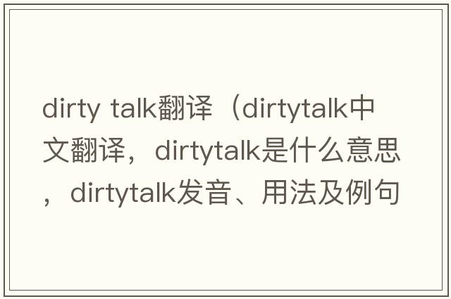 dirty talk翻譯（dirtytalk中文翻譯，dirtytalk是什么意思，dirtytalk發(fā)音、用法及例句）