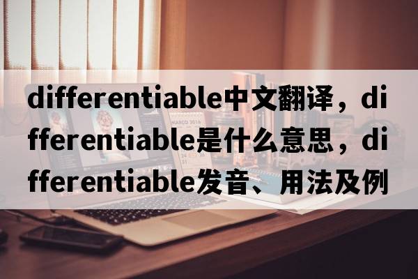 differentiable中文翻譯，differentiable是什么意思，differentiable發(fā)音、用法及例句