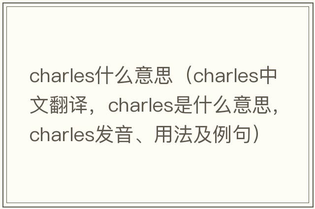 charles什么意思（Charles中文翻譯，Charles是什么意思，Charles發(fā)音、用法及例句）