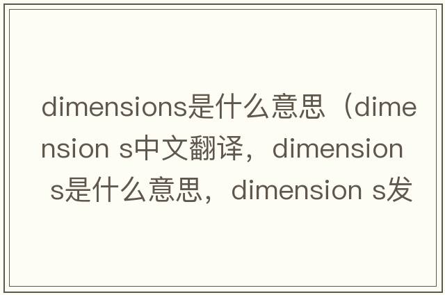 dimensions是什么意思（dimension s中文翻譯，dimension s是什么意思，dimension s發(fā)音、用法及例句）
