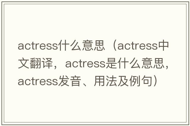 actress什么意思（actress中文翻譯，actress是什么意思，actress發(fā)音、用法及例句）