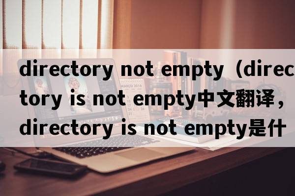 directory not empty（directory is not empty中文翻譯，directory is not empty是什么意思，directory is not empty發(fā)音、