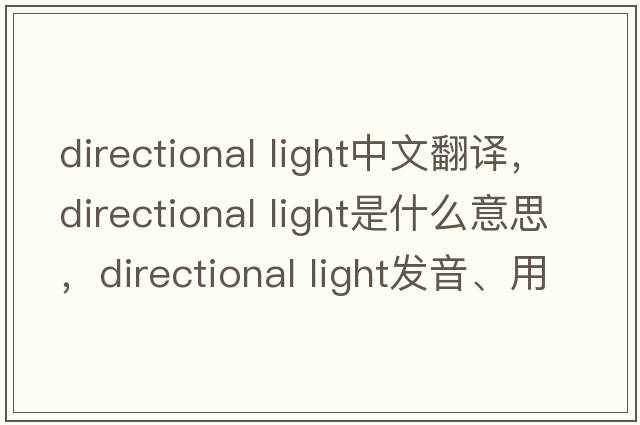 directional light中文翻譯，directional light是什么意思，directional light發(fā)音、用法及例句
