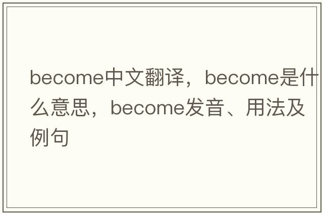 become中文翻譯，become是什么意思，become發(fā)音、用法及例句