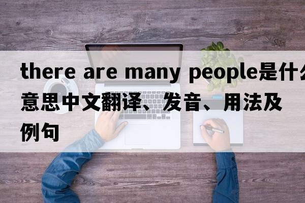 there are many people是什么意思中文翻譯、發(fā)音、用法及例句