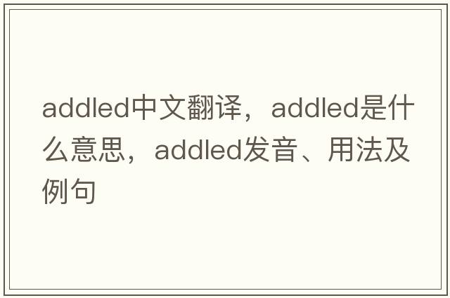 addled中文翻譯，addled是什么意思，addled發(fā)音、用法及例句