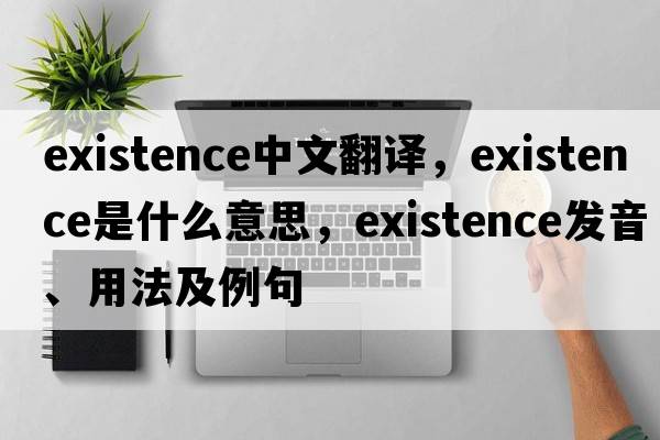 existence中文翻譯，existence是什么意思，existence發(fā)音、用法及例句