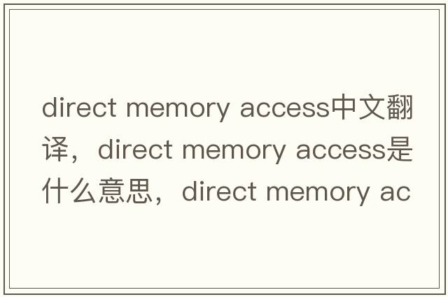 direct memory access中文翻譯，direct memory access是什么意思，direct memory access發(fā)音、用法及例句