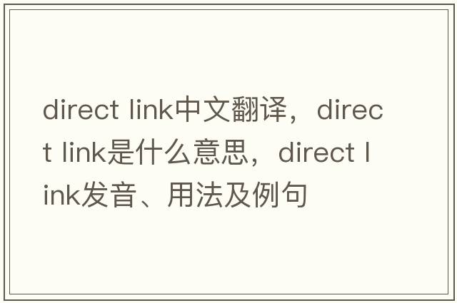 direct link中文翻譯，direct link是什么意思，direct link發(fā)音、用法及例句