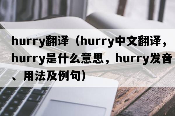 hurry翻譯（hurry中文翻譯，hurry是什么意思，hurry發(fā)音、用法及例句）