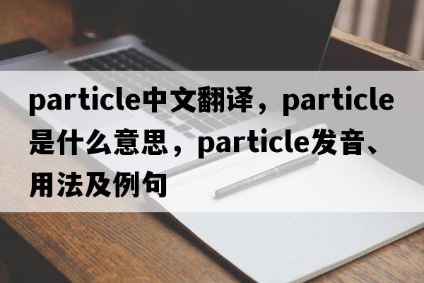 particle中文翻譯，particle是什么意思，particle發(fā)音、用法及例句