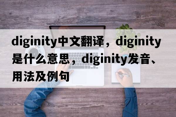 diginity中文翻譯，diginity是什么意思，diginity發(fā)音、用法及例句