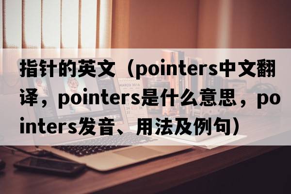 指針的英文（pointers中文翻譯，pointers是什么意思，pointers發(fā)音、用法及例句）