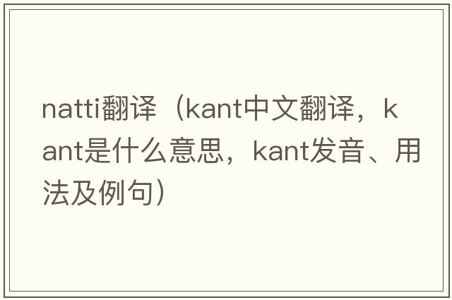 natti翻譯（Kant中文翻譯，Kant是什么意思，Kant發(fā)音、用法及例句）