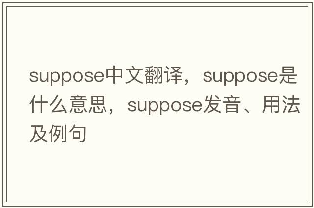 suppose中文翻譯，suppose是什么意思，suppose發(fā)音、用法及例句