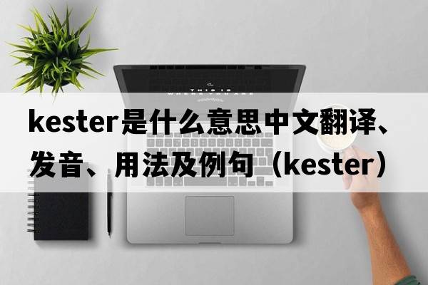 Kester是什么意思中文翻譯、發(fā)音、用法及例句（kester）