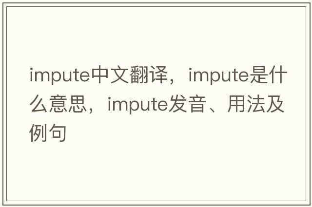 impute中文翻譯，impute是什么意思，impute發(fā)音、用法及例句
