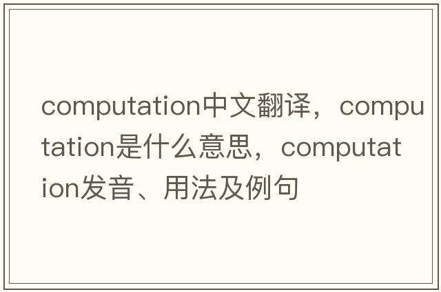 computation中文翻譯，computation是什么意思，computation發(fā)音、用法及例句