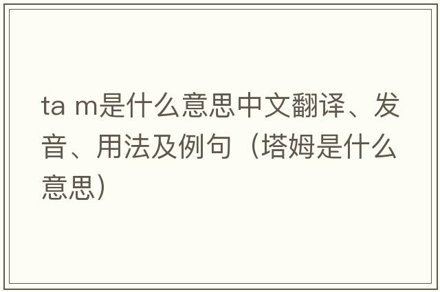 ta m是什么意思中文翻譯、發(fā)音、用法及例句（塔姆是什么意思）