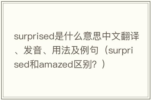 surprised是什么意思中文翻譯、發(fā)音、用法及例句（Surprised和amazed區別？）