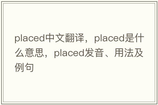 placed中文翻譯，placed是什么意思，placed發(fā)音、用法及例句