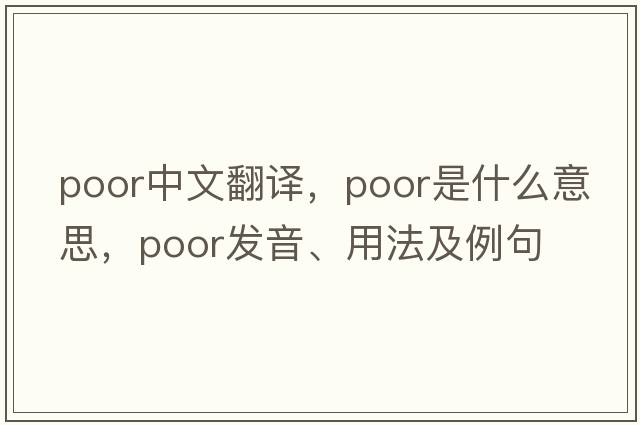 poor中文翻譯，poor是什么意思，poor發(fā)音、用法及例句