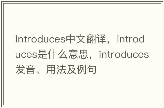 introduces中文翻譯，introduces是什么意思，introduces發(fā)音、用法及例句