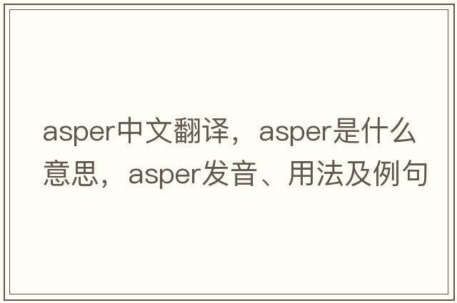 asper中文翻譯，asper是什么意思，asper發(fā)音、用法及例句