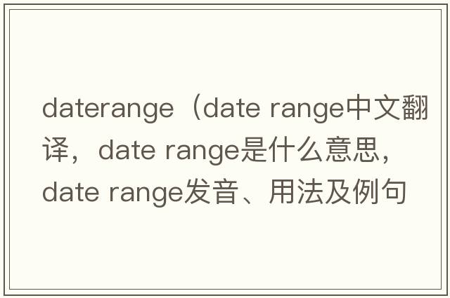 daterange（date range中文翻譯，date range是什么意思，date range發(fā)音、用法及例句）