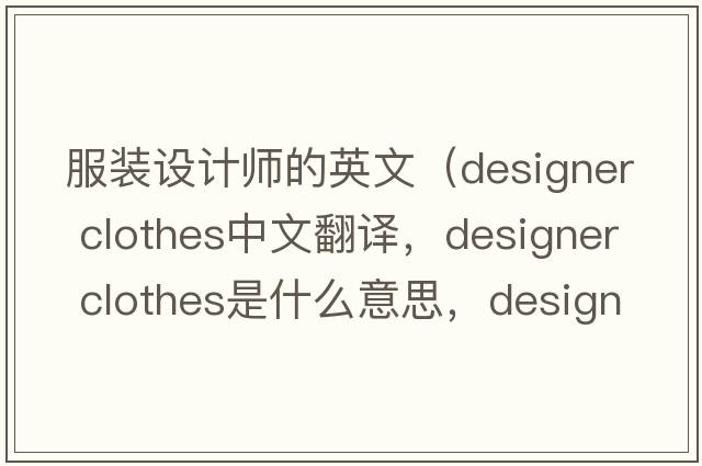 服裝設計師的英文（designer clothes中文翻譯，designer clothes是什么意思，designer clothes發(fā)音、用法及例句）