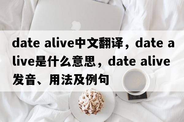 date alive中文翻譯，date alive是什么意思，date alive發(fā)音、用法及例句